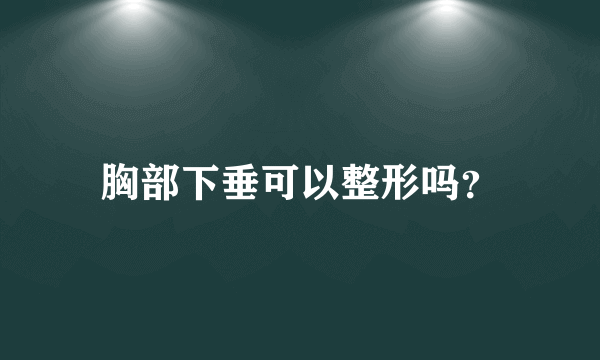 胸部下垂可以整形吗？