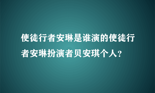 使徒行者安琳是谁演的使徒行者安琳扮演者贝安琪个人？