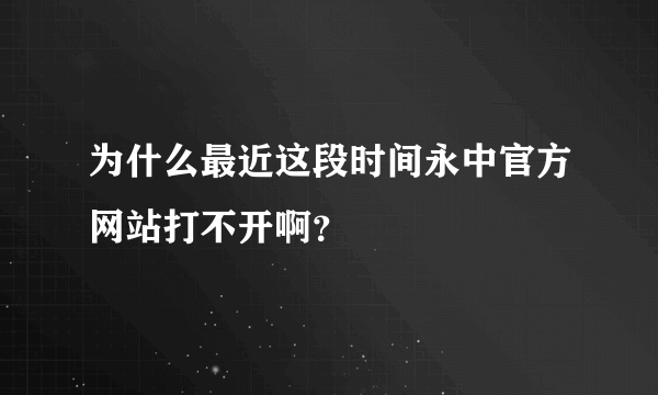 为什么最近这段时间永中官方网站打不开啊？