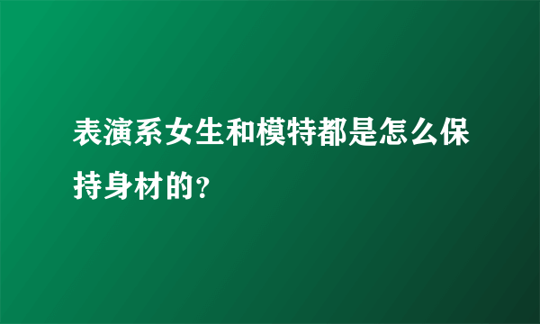 表演系女生和模特都是怎么保持身材的？