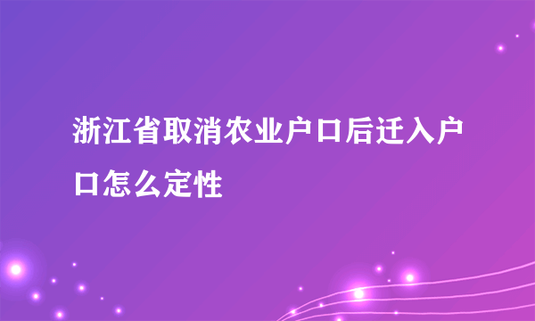 浙江省取消农业户口后迁入户口怎么定性