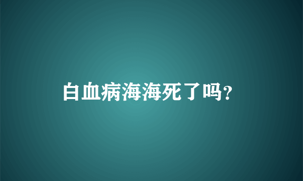 白血病海海死了吗？