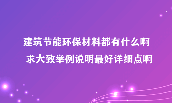 建筑节能环保材料都有什么啊 求大致举例说明最好详细点啊