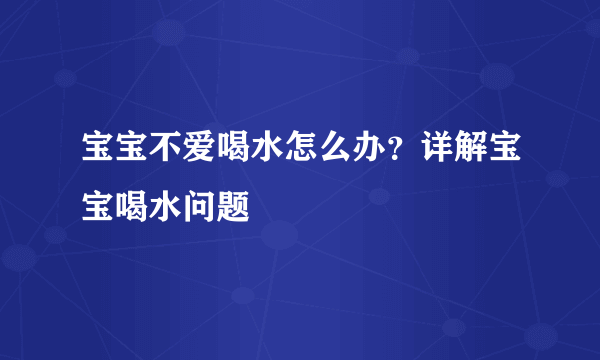 宝宝不爱喝水怎么办？详解宝宝喝水问题