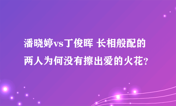 潘晓婷vs丁俊晖 长相般配的两人为何没有擦出爱的火花？