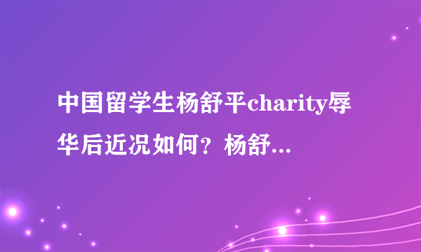 中国留学生杨舒平charity辱华后近况如何？杨舒平父母怎么说的