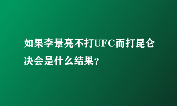 如果李景亮不打UFC而打昆仑决会是什么结果？