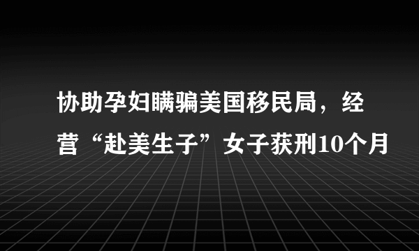 协助孕妇瞒骗美国移民局，经营“赴美生子”女子获刑10个月