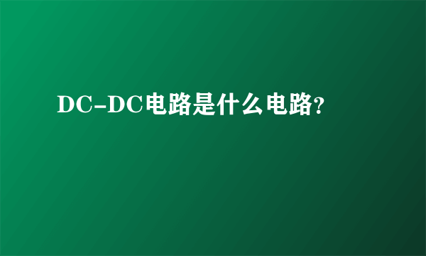 DC-DC电路是什么电路？