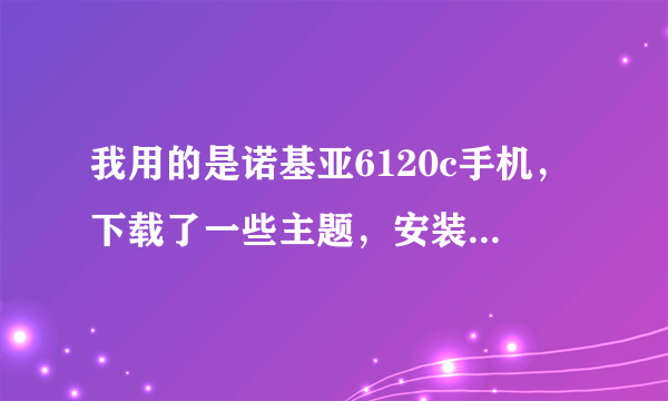 我用的是诺基亚6120c手机，下载了一些主题，安装后发现并不好，想要删除这些主题，