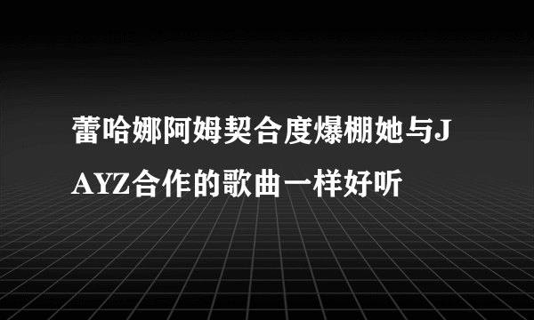 蕾哈娜阿姆契合度爆棚她与JAYZ合作的歌曲一样好听