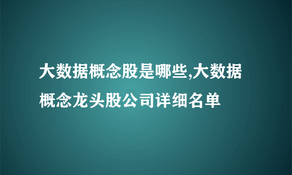 大数据概念股是哪些,大数据概念龙头股公司详细名单