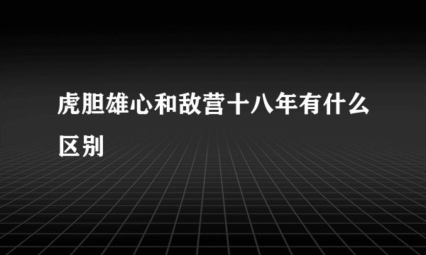 虎胆雄心和敌营十八年有什么区别