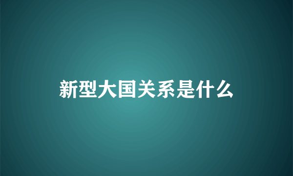 新型大国关系是什么