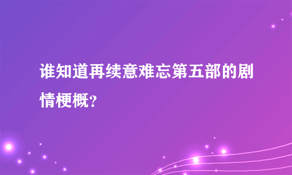 谁知道再续意难忘第五部的剧情梗概？