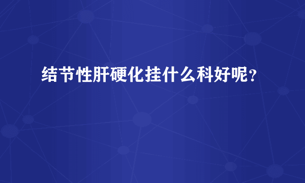 结节性肝硬化挂什么科好呢？