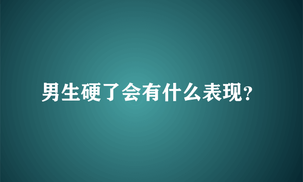 男生硬了会有什么表现？