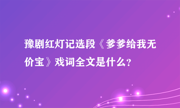 豫剧红灯记选段《爹爹给我无价宝》戏词全文是什么？