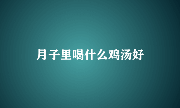 月子里喝什么鸡汤好