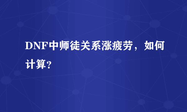 DNF中师徒关系涨疲劳，如何计算？