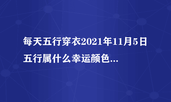 每天五行穿衣2021年11月5日五行属什么幸运颜色-飞外网