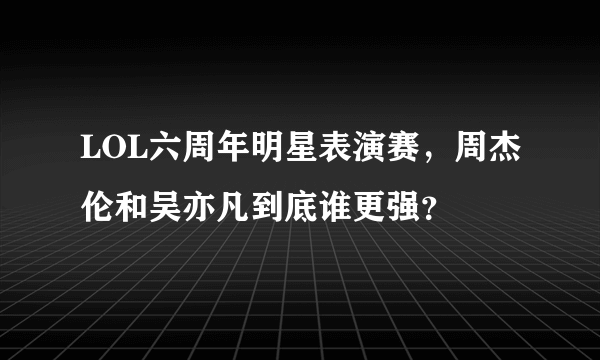 LOL六周年明星表演赛，周杰伦和吴亦凡到底谁更强？