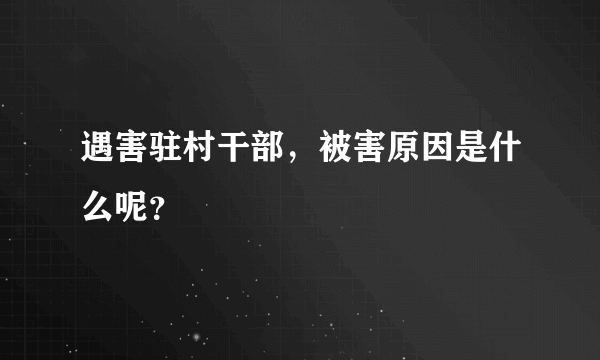 遇害驻村干部，被害原因是什么呢？