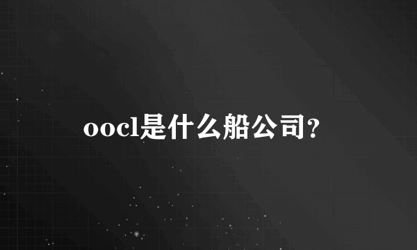 oocl是什么船公司？