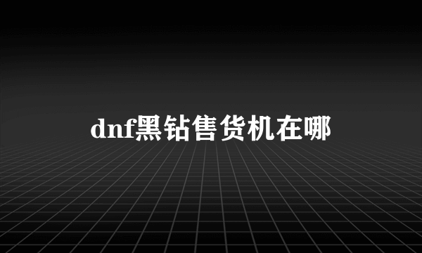 dnf黑钻售货机在哪