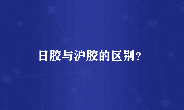 日胶与沪胶的区别？