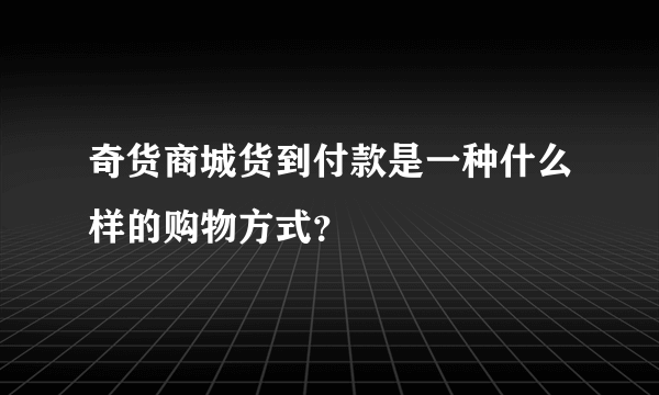 奇货商城货到付款是一种什么样的购物方式？