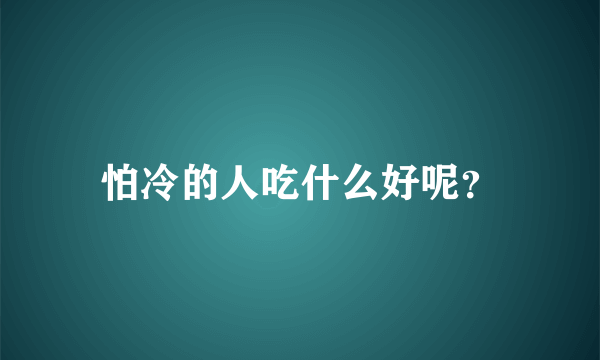 怕冷的人吃什么好呢？