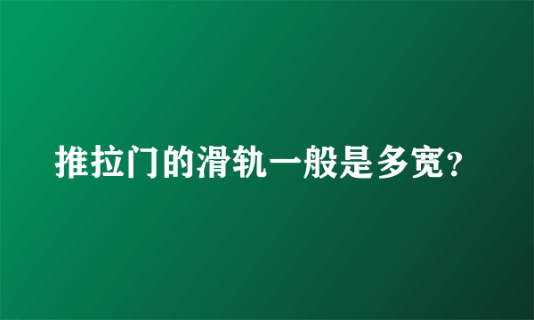 推拉门的滑轨一般是多宽？