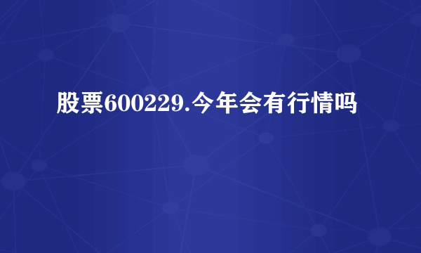 股票600229.今年会有行情吗