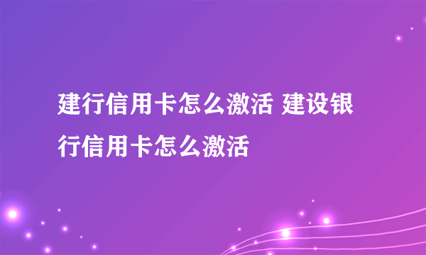 建行信用卡怎么激活 建设银行信用卡怎么激活