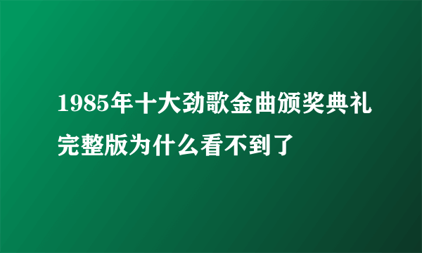 1985年十大劲歌金曲颁奖典礼完整版为什么看不到了