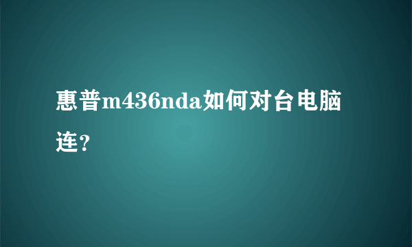 惠普m436nda如何对台电脑连？