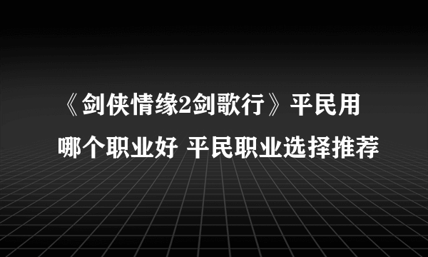 《剑侠情缘2剑歌行》平民用哪个职业好 平民职业选择推荐