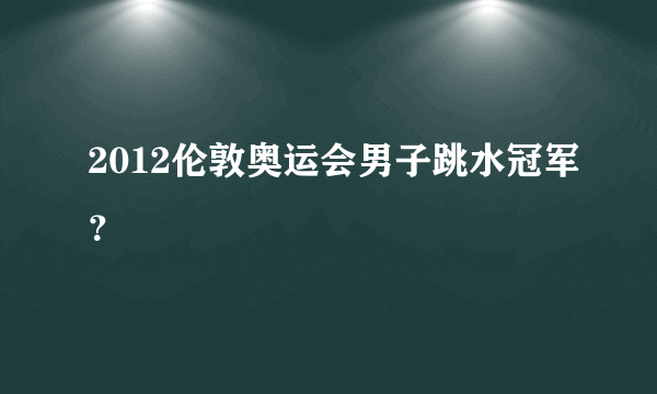 2012伦敦奥运会男子跳水冠军？