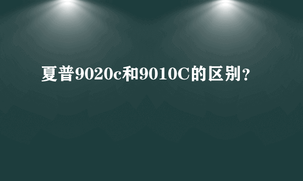 夏普9020c和9010C的区别？