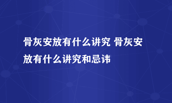 骨灰安放有什么讲究 骨灰安放有什么讲究和忌讳