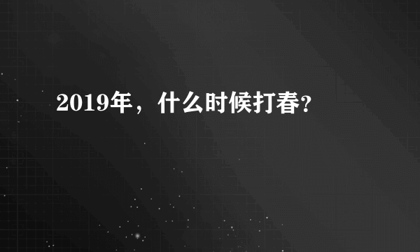 2019年，什么时候打春？