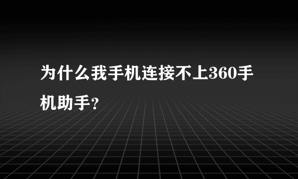 为什么我手机连接不上360手机助手？