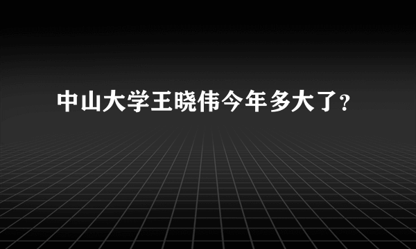 中山大学王晓伟今年多大了？