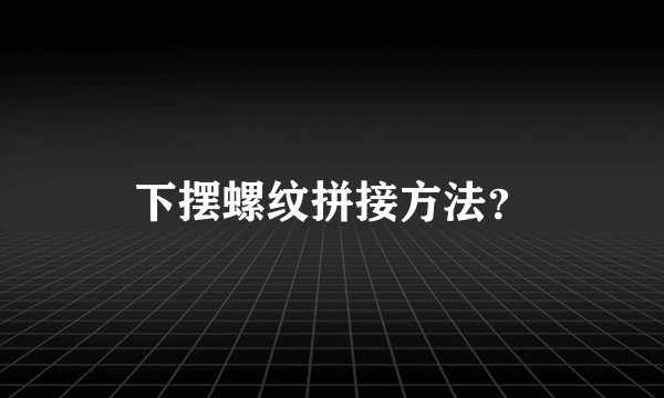 下摆螺纹拼接方法？