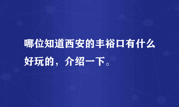 哪位知道西安的丰裕口有什么好玩的，介绍一下。