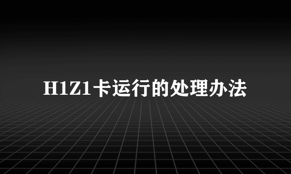 H1Z1卡运行的处理办法