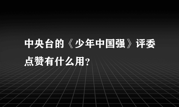 中央台的《少年中国强》评委点赞有什么用？