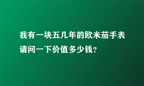 我有一块五几年的欧米茄手表请问一下价值多少钱？