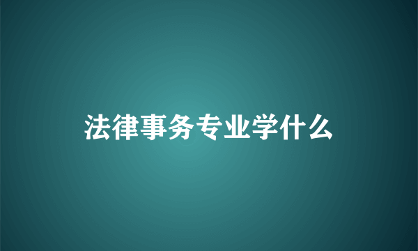 法律事务专业学什么